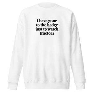 The Tractor Mugs Store White / S I Have Gone to the Hedge Just to Watch Tractors | Unisex Premium Sweatshirt Quality Farmers Merch