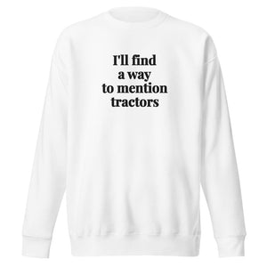 The Tractor Mugs Store White / S I'll Find a Way to Mention Tractors | Unisex Premium Sweatshirt Quality Farmers Merch