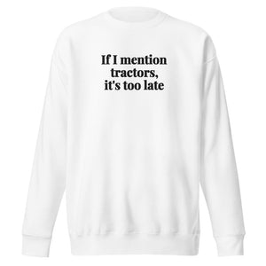 The Tractor Mugs Store White / S If I Mention Tractors, It's Too Late | Unisex Premium Sweatshirt Quality Farmers Merch