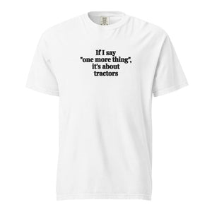 The Tractor Mugs Store White / S If I Say "One More Thing", It's About Tractors | Unisex Premium T-shirt Quality Farmers Merch
