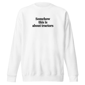 The Tractor Mugs Store White / S Somehow This Is About Tractors | Unisex Premium Sweatshirt Quality Farmers Merch