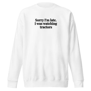The Tractor Mugs Store White / S Sorry I'm Late. I Was Watching Tractors | Unisex Premium Sweatshirt Quality Farmers Merch