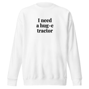 I Need a Hug-e Tractor Unisex Premium Sweatshirt - White